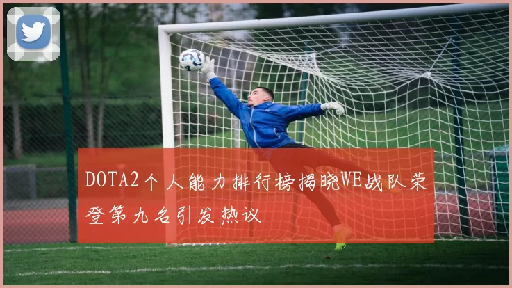 DOTA2个人能力排行榜揭晓WE战队荣登第九名引发热议