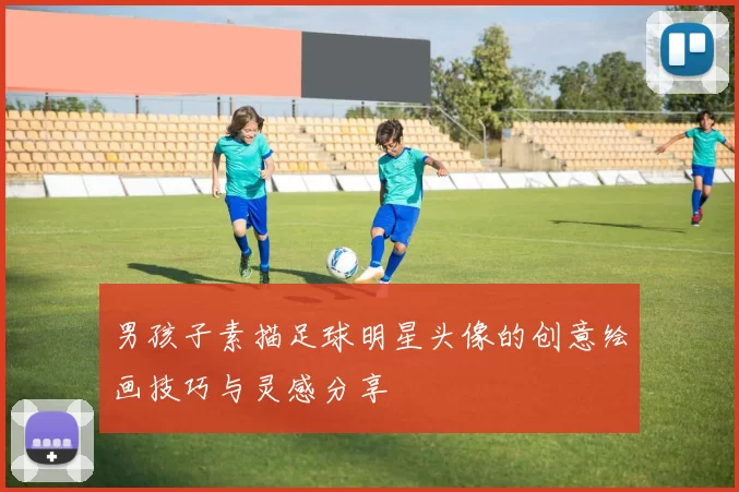 男孩子素描足球明星头像的创意绘画技巧与灵感分享