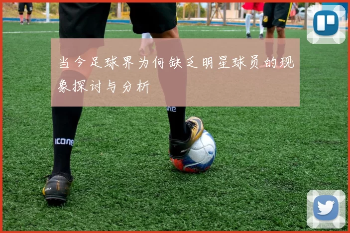 当今足球界为何缺乏明星球员的现象探讨与分析