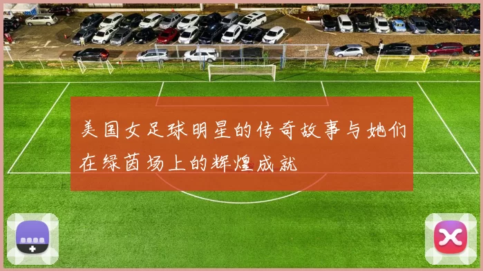 美国女足球明星的传奇故事与她们在绿茵场上的辉煌成就
