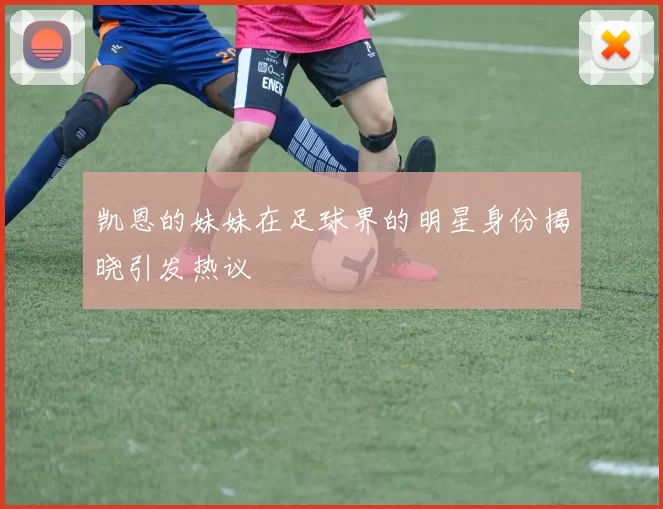 凯恩的妹妹在足球界的明星身份揭晓引发热议