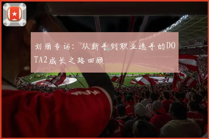 刘丽专访：从新手到职业选手的DOTA2成长之路回顾