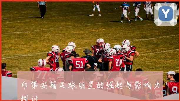 印第安籍足球明星的崛起与影响力探讨