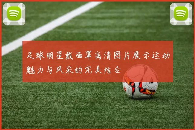足球明星戴面罩高清图片展示运动魅力与风采的完美结合