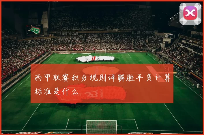 西甲联赛积分规则详解胜平负计算标准是什么