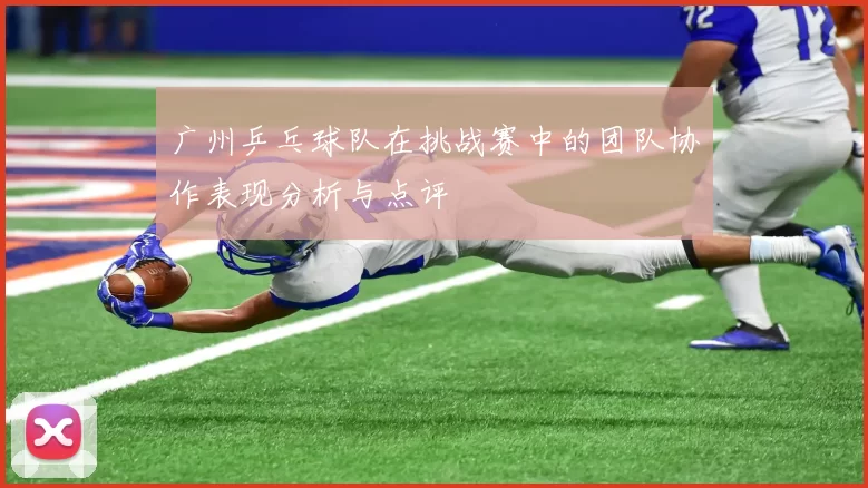 广州乒乓球队在挑战赛中的团队协作表现分析与点评