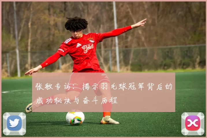 张敏专访：揭示羽毛球冠军背后的成功秘诀与奋斗历程