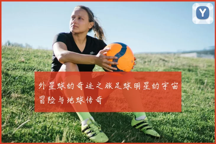 外星球的奇迹之旅足球明星的宇宙冒险与地球传奇