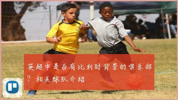英超中是否有比利时背景的俱乐部？相关球队介绍