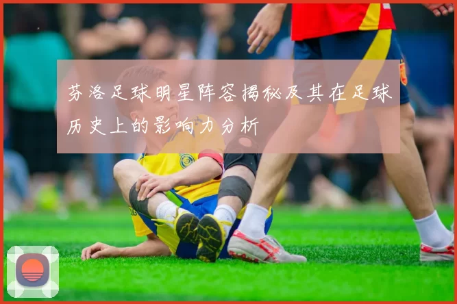 芬洛足球明星阵容揭秘及其在足球历史上的影响力分析