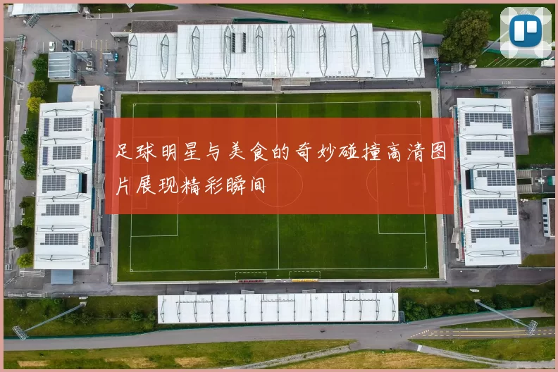 足球明星与美食的奇妙碰撞高清图片展现精彩瞬间