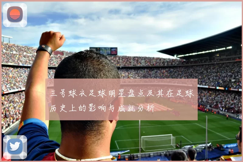 三号球衣足球明星盘点及其在足球历史上的影响与成就分析