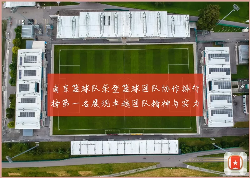 南京篮球队荣登篮球团队协作排行榜第一名展现卓越团队精神与实力