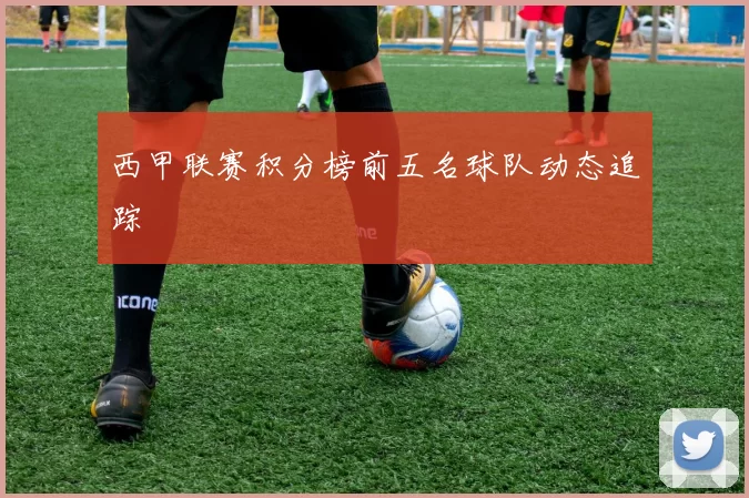 西甲联赛积分榜前五名球队动态追踪